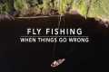 Fly Fishing - When Things Go WRONG !